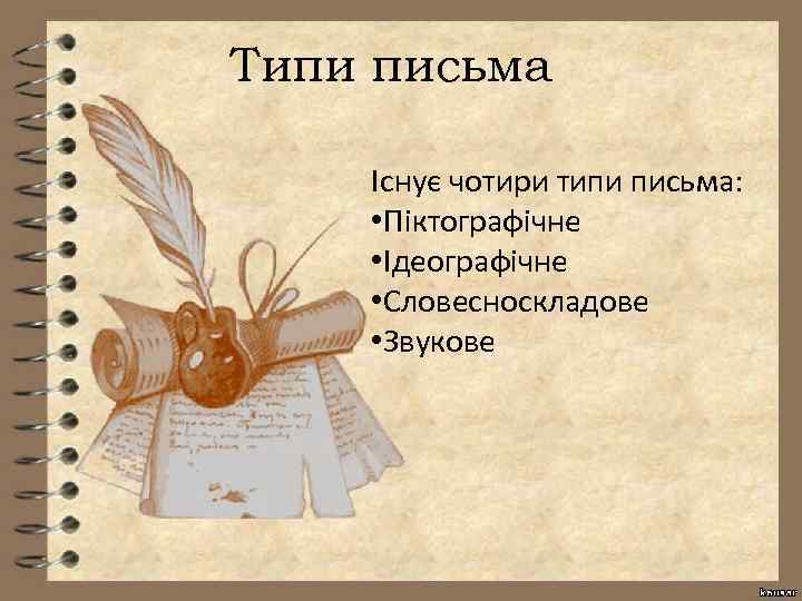 Типи письма Існує чотири типи письма: • Піктографічне • Ідеографічне • Словесноскладове • Звукове