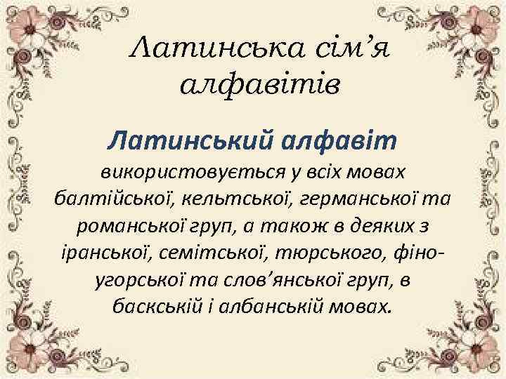 Латинська сім’я алфавітів Латинський алфавіт використовується у всіх мовах балтійської, кельтської, германської та романської