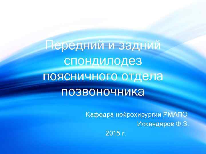 Передний и задний спондилодез поясничного отдела позвоночника Кафедра нейрохирургии РМАПО Искендеров Ф. З. 2015