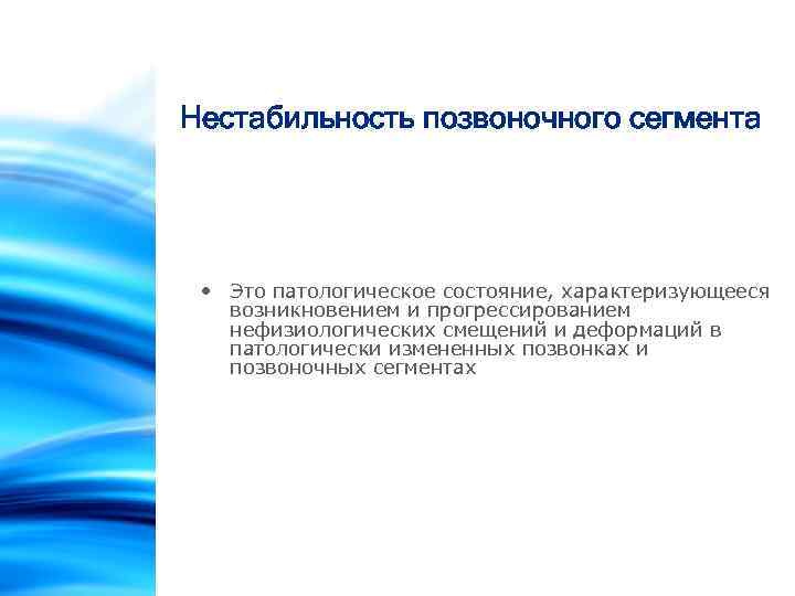 Нестабильность позвоночного сегмента • Это патологическое состояние, характеризующееся возникновением и прогрессированием нефизиологических смещений и