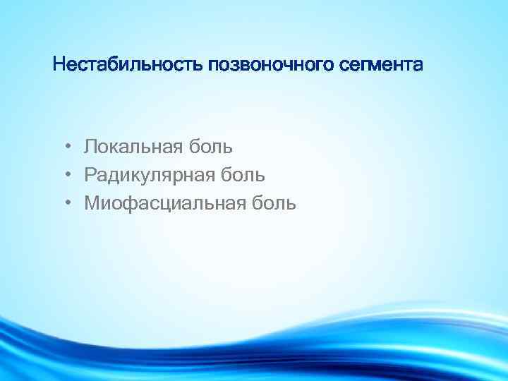 Нестабильность позвоночного сегмента • Локальная боль • Радикулярная боль • Миофасциальная боль 