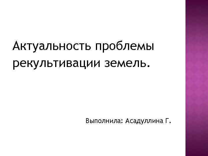 Актуальность проблемы рекультивации земель. Выполнила: Асадуллина Г. 