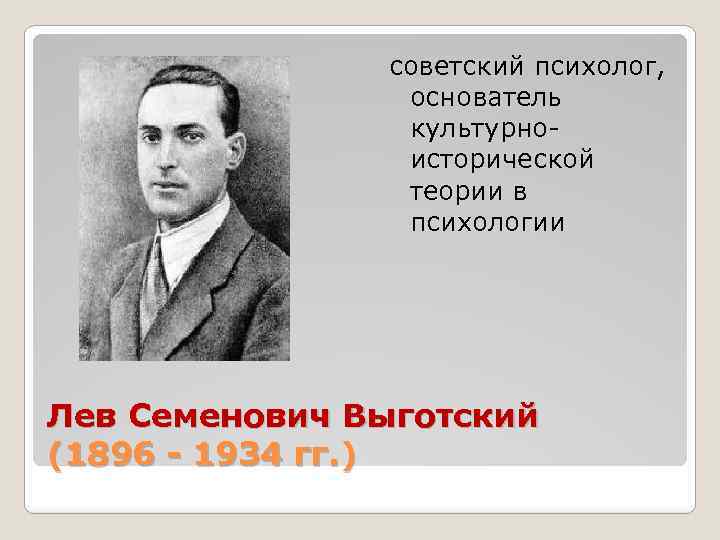 советский психолог, основатель культурноисторической теории в психологии Лев Семенович Выготский (1896 - 1934 гг.