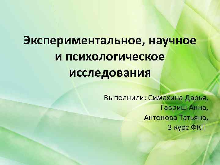 Экспериментальное, научное и психологическое исследования Выполнили: Симахина Дарья, Гавриш Анна, Антонова Татьяна, 3 курс