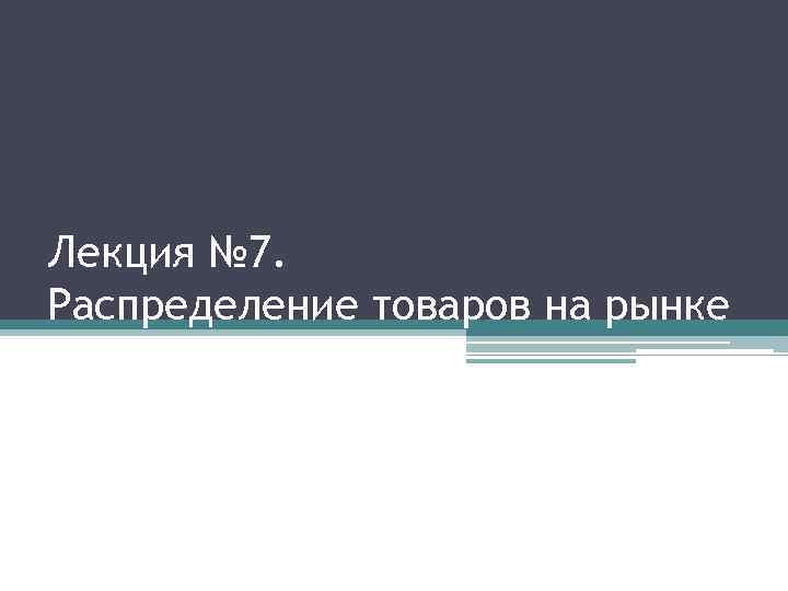 Лекция № 7. Распределение товаров на рынке 