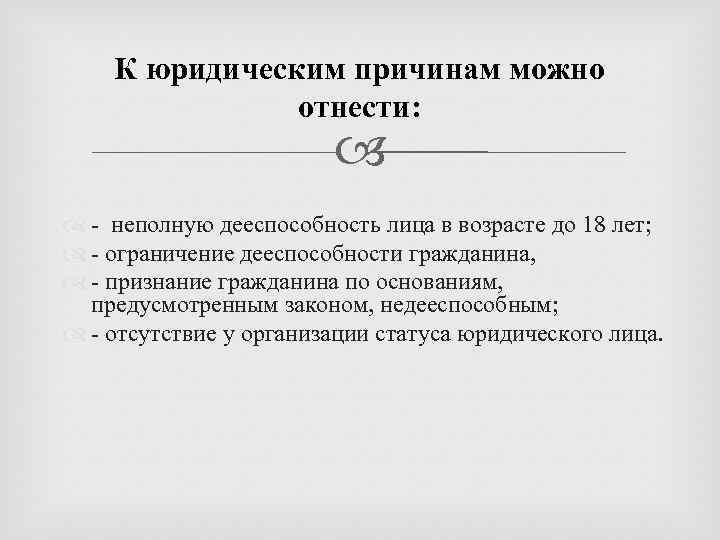 К юридическим причинам можно отнести: - неполную дееспособность лица в возрасте до 18 лет;