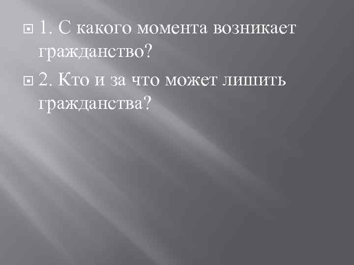 1. С какого момента возникает гражданство? 2. Кто и за что может лишить гражданства?