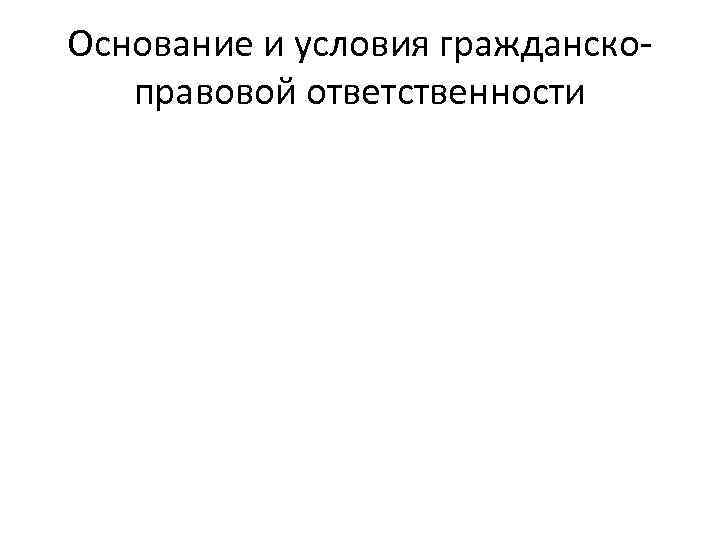 Основание и условия гражданскоправовой ответственности 