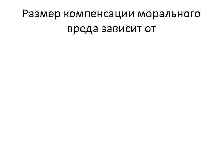 Размер компенсации морального вреда зависит от 