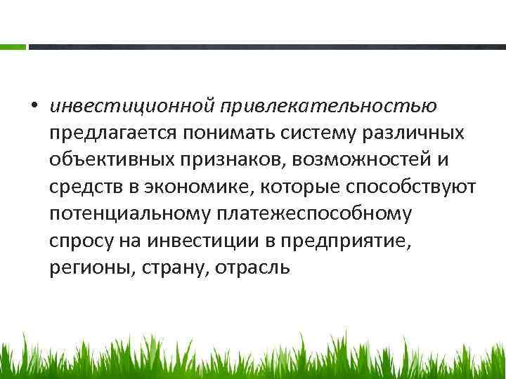  • инвестиционной привлекательностью предлагается понимать систему различных объективных признаков, возможностей и средств в