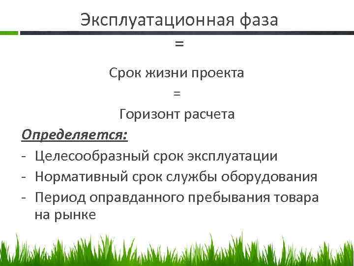 Эксплуатационная фаза = Срок жизни проекта = Горизонт расчета Определяется: Целесообразный срок эксплуатации Нормативный