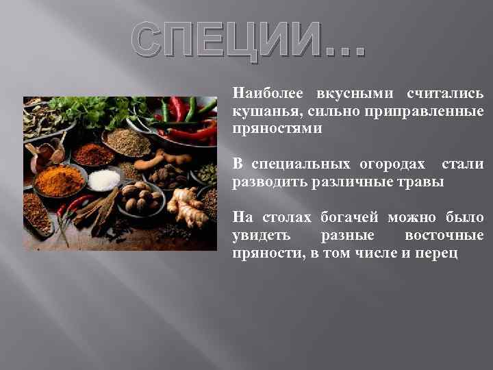 СПЕЦИИ…. Наиболее вкусными считались кушанья, сильно приправленные пряностями В специальных огородах стали разводить различные