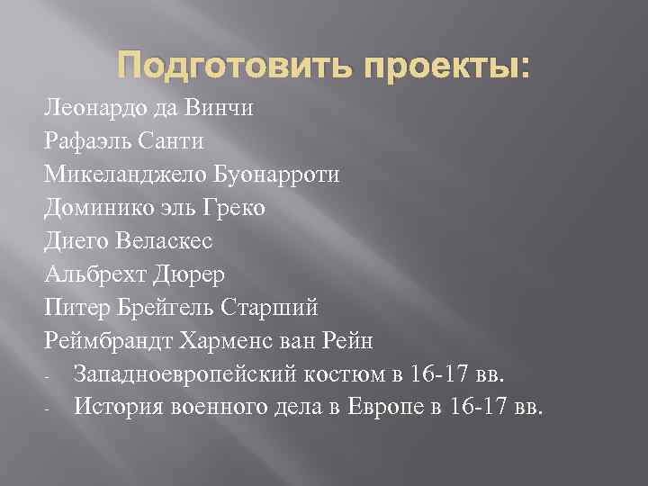 Подготовить проекты: Леонардо да Винчи Рафаэль Санти Микеланджело Буонарроти Доминико эль Греко Диего Веласкес