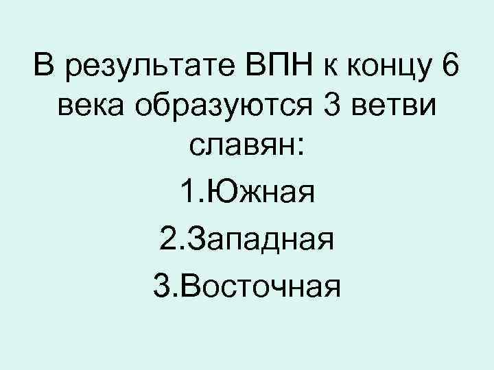 В результате ВПН к концу 6 века образуются 3 ветви славян: 1. Южная 2.