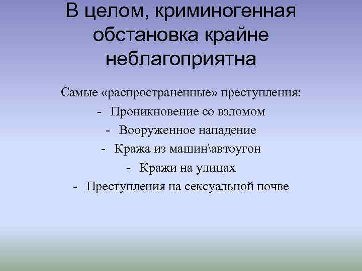 В целом, криминогенная обстановка крайне неблагоприятна Самые «распространенные» преступления: - Проникновение со взломом -