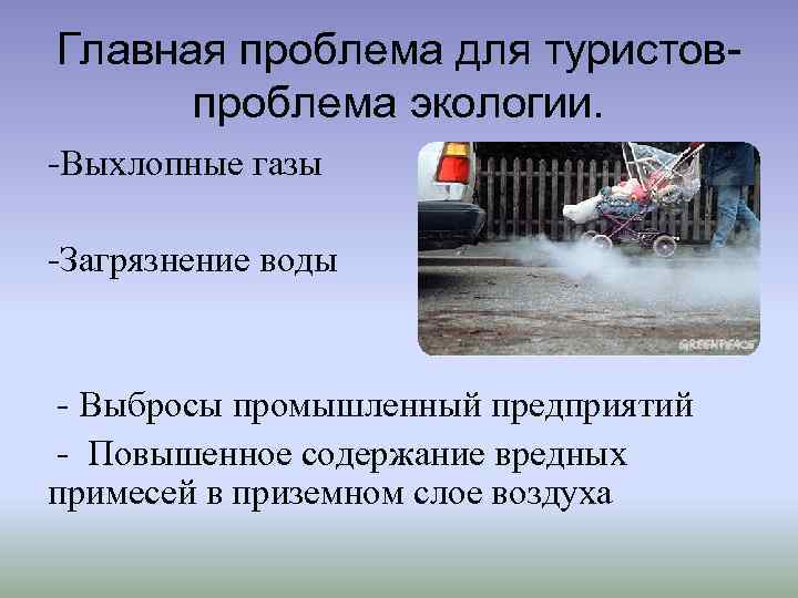 Главная проблема для туристовпроблема экологии. -Выхлопные газы -Загрязнение воды - Выбросы промышленный предприятий -