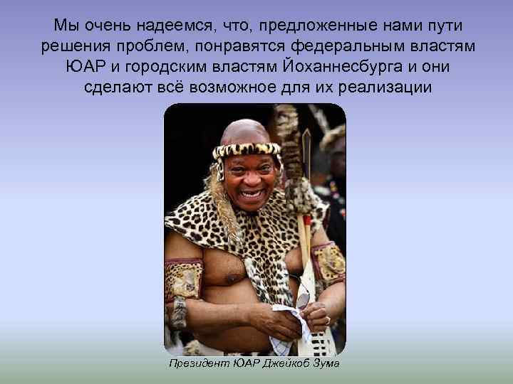 Мы очень надеемся, что, предложенные нами пути решения проблем, понравятся федеральным властям ЮАР и