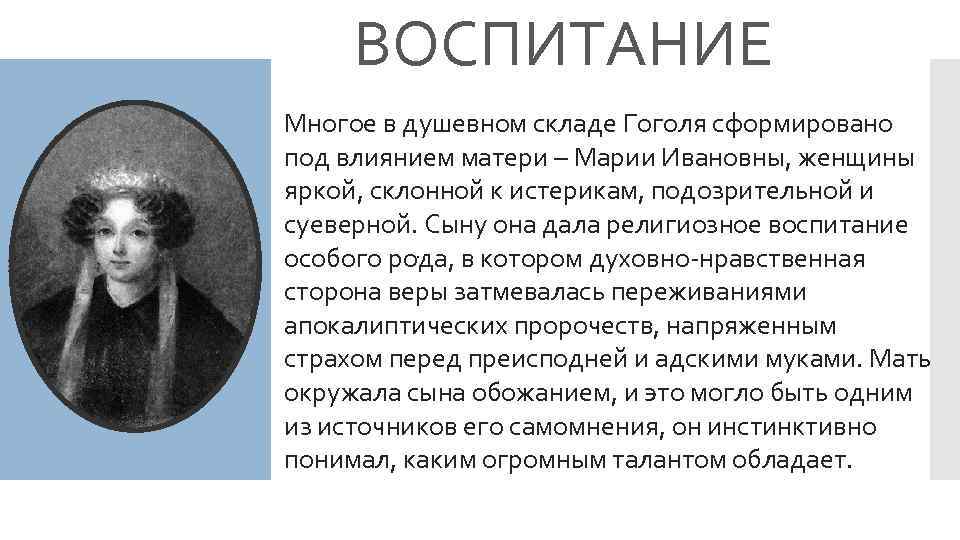 ВОСПИТАНИЕ Многое в душевном складе Гоголя сформировано под влиянием матери – Марии Ивановны, женщины