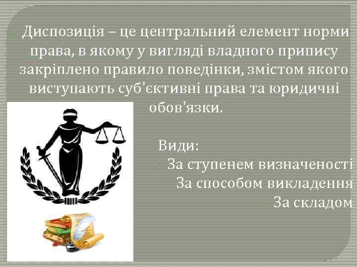 o Диспозиція – це центральний елемент норми права, в якому у вигляді владного припису