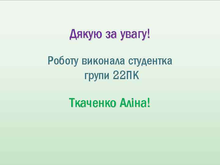Дякую за увагу! Роботу виконала студентка групи 22 ПК Ткаченко Аліна! 
