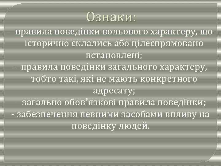 Ознаки: - правила поведінки вольового характеру, що історично склались або цілеспрямовано встановлені; - правила