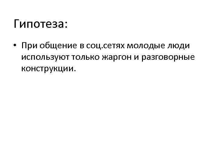 Гипотеза: • При общение в соц. сетях молодые люди используют только жаргон и разговорные