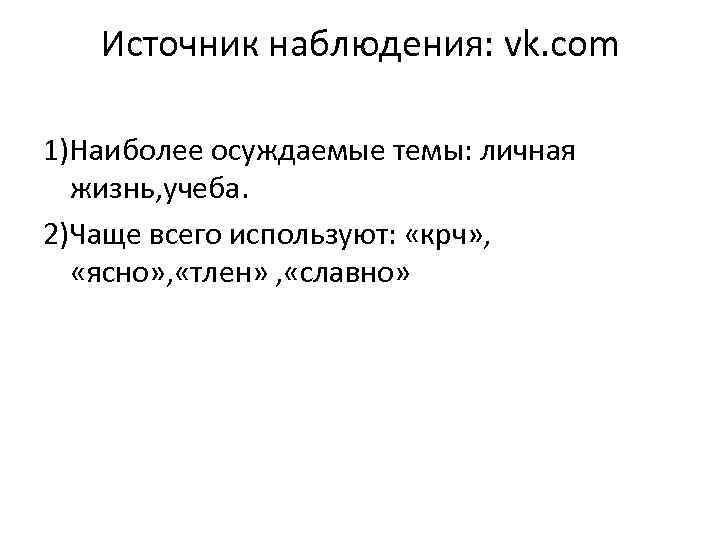 Источник наблюдения: vk. com 1)Наиболее осуждаемые темы: личная жизнь, учеба. 2)Чаще всего используют: «крч»