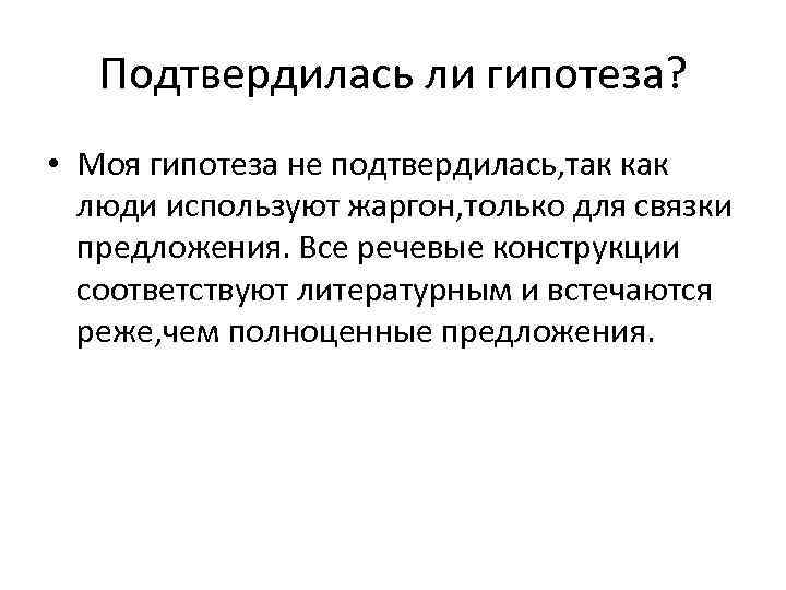 Подтвердилась ли гипотеза? • Моя гипотеза не подтвердилась, так как люди используют жаргон, только