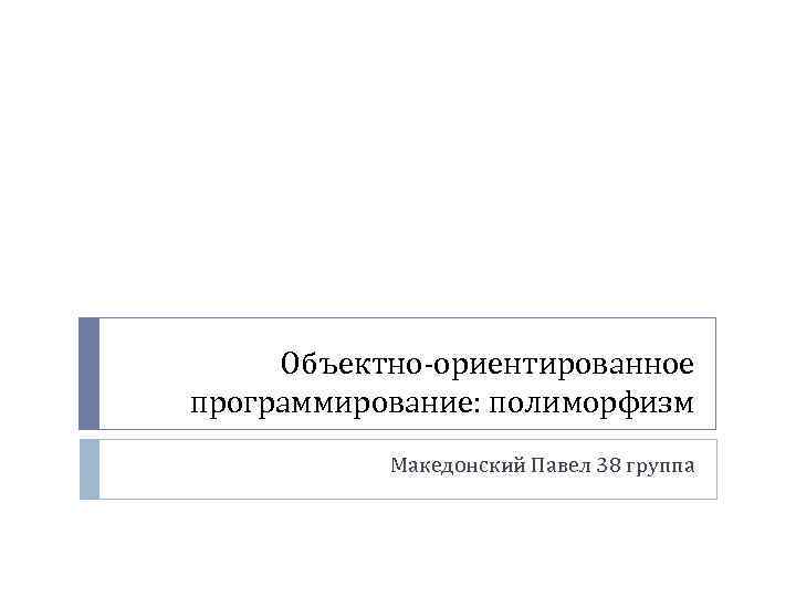 Объектно-ориентированное программирование: полиморфизм Македонский Павел 38 группа 