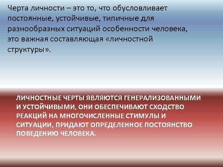 Черта личности – это то, что обусловливает постоянные, устойчивые, типичные для разнообразных ситуаций особенности