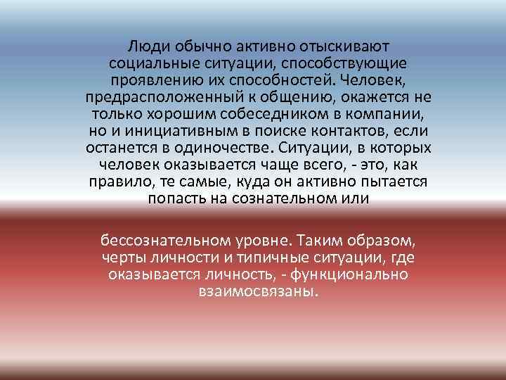 Люди обычно активно отыскивают социальные ситуации, способствующие проявлению их способностей. Человек, предрасположенный к общению,