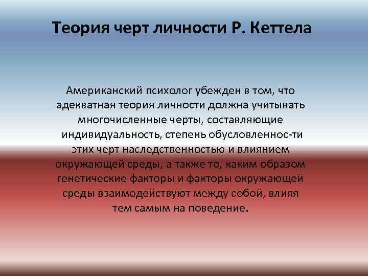 Теория черт личности Р. Кеттела Американский психолог убежден в том, что адекватная теория личности