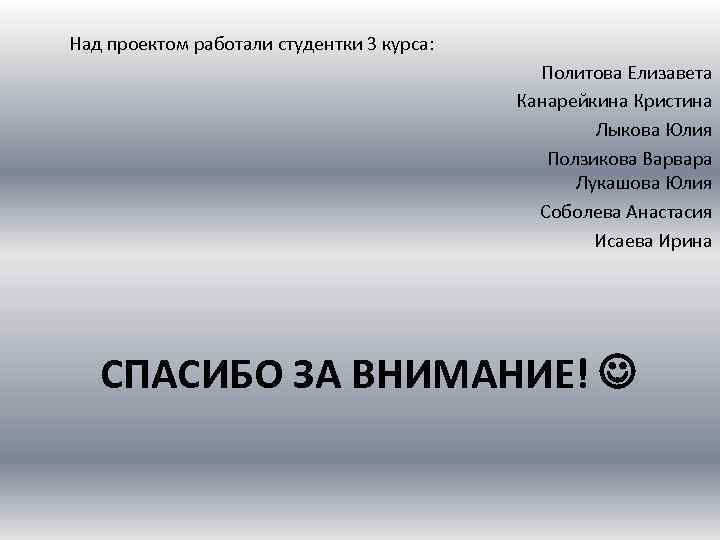 Над проектом работали студентки 3 курса: Политова Елизавета Канарейкина Кристина Лыкова Юлия Ползикова Варвара
