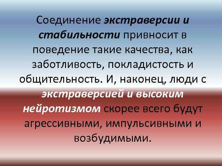 Соединение экстраверсии и стабильности привносит в поведение такие качества, как заботливость, покладистость и общительность.
