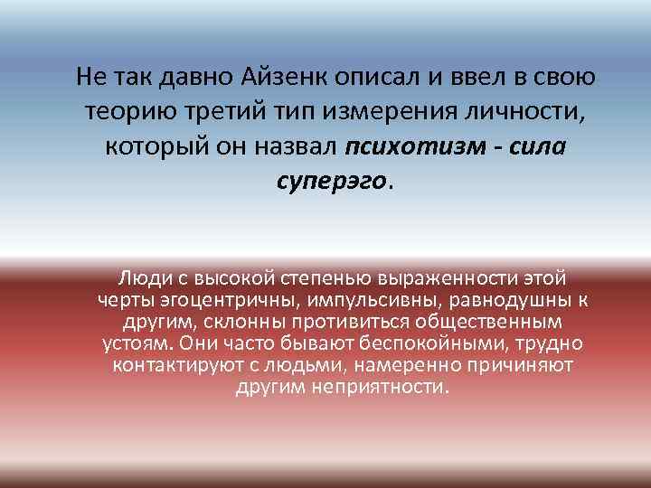 Не так давно Айзенк описал и ввел в свою теорию третий тип измерения личности,