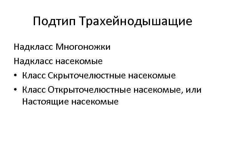 Подтип Трахейнодышащие Надкласс Многоножки Надкласс насекомые • Класс Скрыточелюстные насекомые • Класс Открыточелюстные насекомые,