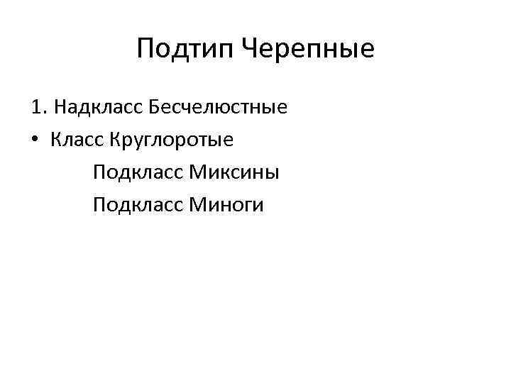 Подтип Черепные 1. Надкласс Бесчелюстные • Класс Круглоротые Подкласс Миксины Подкласс Миноги 