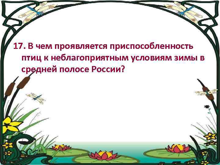 17. В чем проявляется приспособленность птиц к неблагоприятным условиям зимы в средней полосе России?