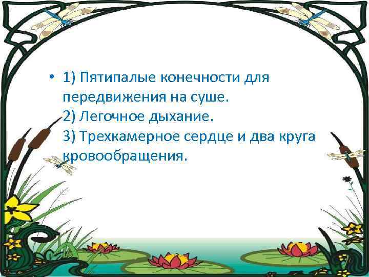  • 1) Пятипалые конечности для передвижения на суше. 2) Легочное дыхание. 3) Трехкамерное