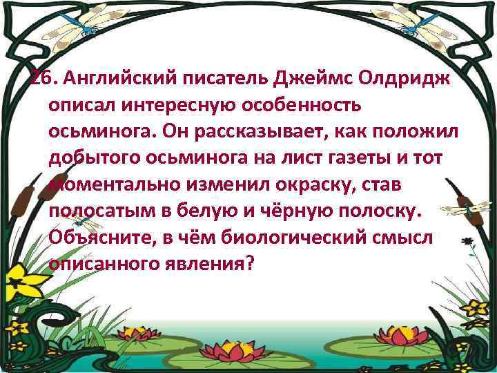 26. Английский писатель Джеймс Олдридж описал интересную особенность осьминога. Он рассказывает, как положил добытого