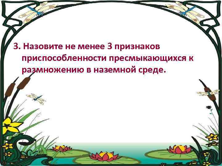 3. Назовите не менее 3 признаков приспособленности пресмыкающихся к размножению в наземной среде. 