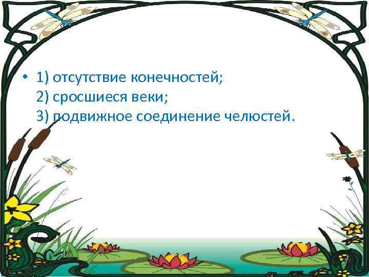  • 1) отсутствие конечностей; 2) сросшиеся веки; 3) подвижное соединение челюстей. 