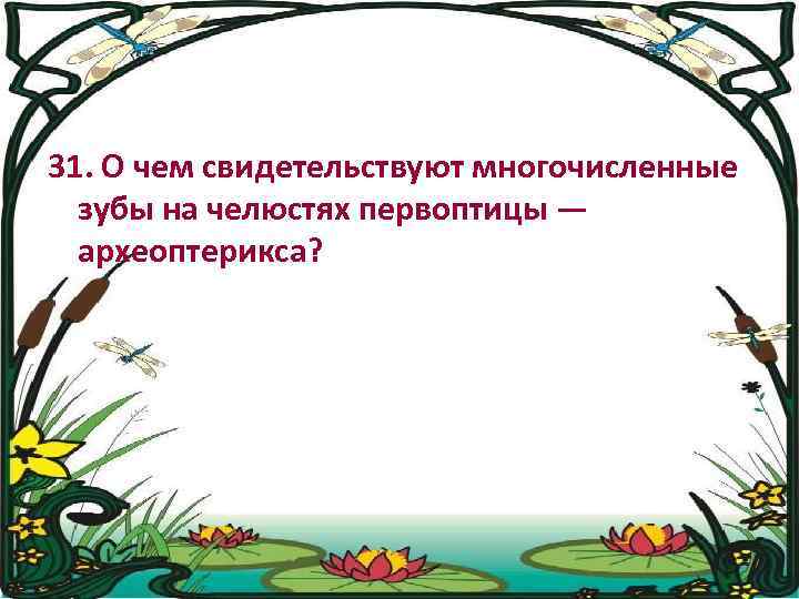 31. О чем свидетельствуют многочисленные зубы на челюстях первоптицы — археоптерикса? 