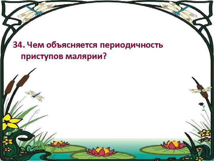 34. Чем объясняется периодичность приступов малярии? 