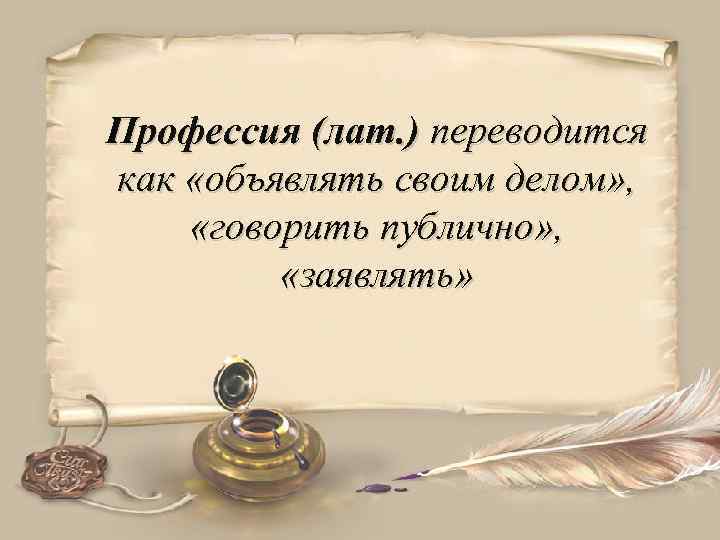 Профессия (лат. ) переводится как «объявлять своим делом» , «говорить публично» , «заявлять» 