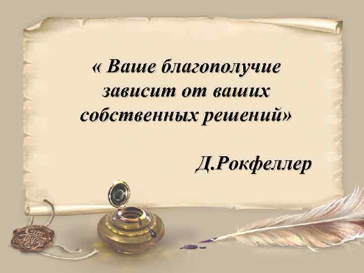  « Ваше благополучие зависит от ваших собственных решений» Д. Рокфеллер 