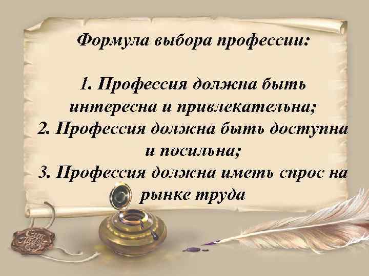 Формула выбора профессии: 1. Профессия должна быть интересна и привлекательна; 2. Профессия должна быть