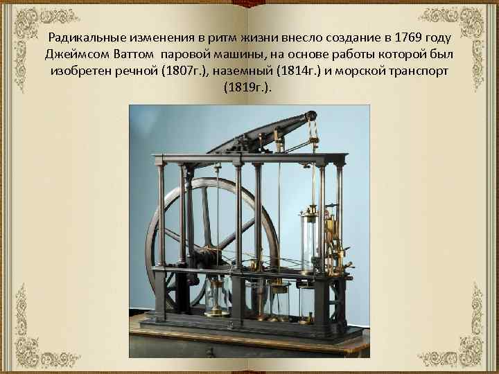 Радикальные изменения в ритм жизни внесло создание в 1769 году Джеймсом Ваттом паровой машины,