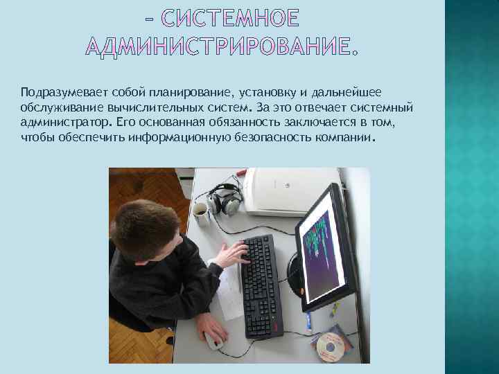 Подразумевает собой планирование, установку и дальнейшее обслуживание вычислительных систем. За это отвечает системный администратор.