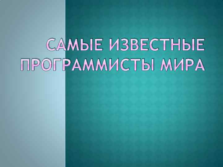 САМЫЕ ИЗВЕСТНЫЕ ПРОГРАММИСТЫ МИРА 